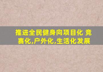 推进全民健身向项目化 竞赛化,户外化,生活化发展